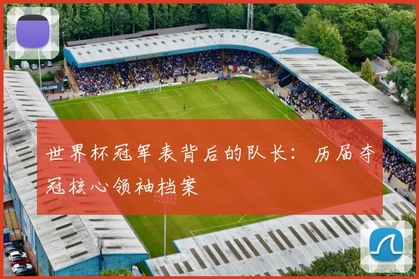 世界杯冠军表背后的队长：历届夺冠核心领袖档案