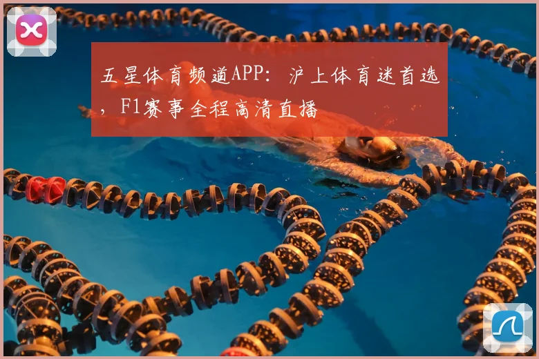 五星体育频道APP：沪上体育迷首选，F1赛事全程高清直播