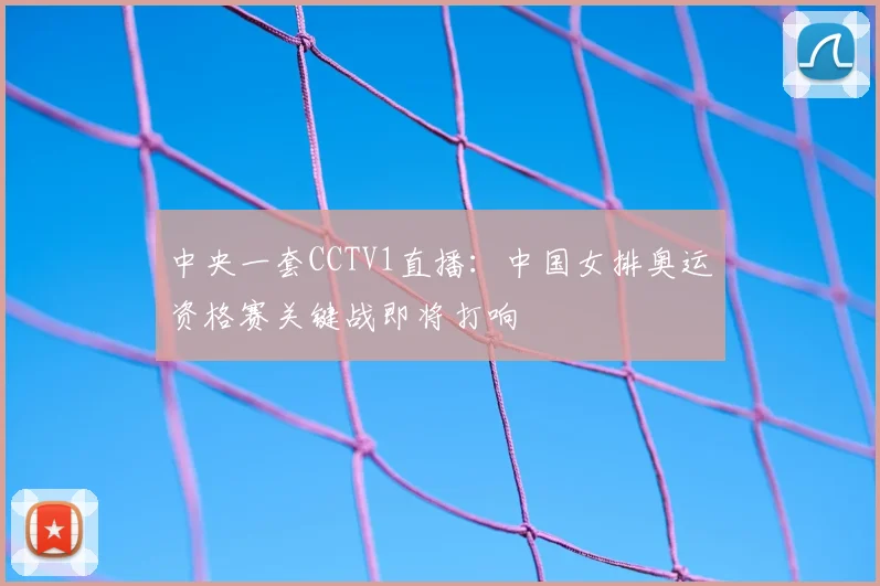 中央一套CCTV1直播：中国女排奥运资格赛关键战即将打响